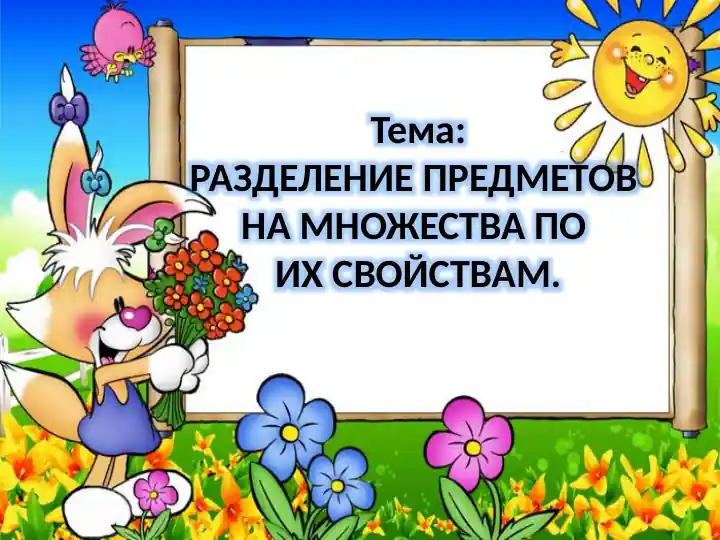 РАЗДЕЛЕНИЕ ПРЕДМЕТОВ НА МНОЖЕСТВА ПО ИХ СВОЙСТВАМ