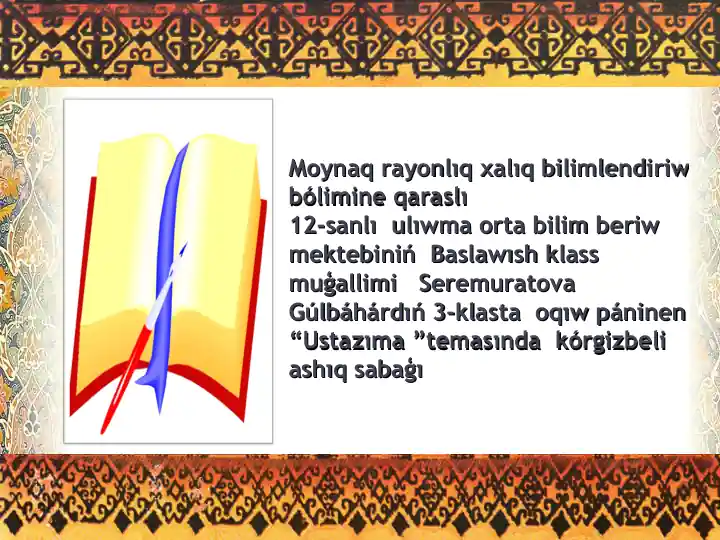 Moynaq rayonlıq xalıq bilimlendiriw bólimine qaraslı 12-sanlı  ulıwma orta bilim beriw mektebiniń Baslawısh klass muģallimi Seremuratova Gúlbáhárdıń 3-klasta oqıw páninen “Ustazıma”temasında kórgizbeli ashıq sabaģı