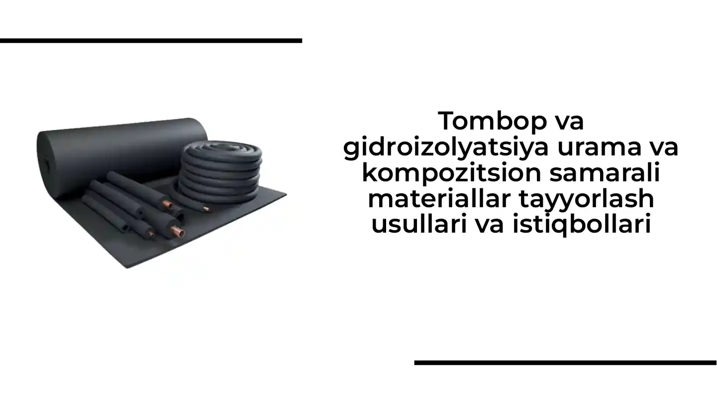 Tombop va gidroizolyatsiya urama va kompozitsion samarali materiallar tayyorlash usullari va istiqbollari