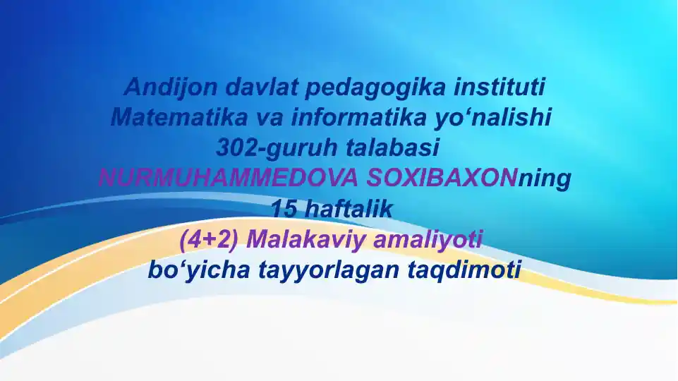 NURMUHAMMEDOV ASOXIBAXONning 15 haftalik (4+2) Malakaviy amaliyoti bo‘yicha tayyorlagan taqdimoti