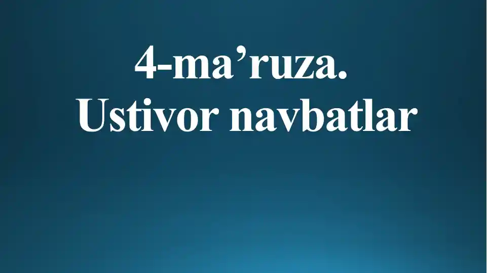4-ma’ruza. Ustivor navbatlar
