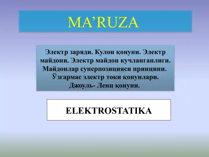 Elektr zaryadi. Kulon qonuni. Elektr maydon. Elektron maydon kuchlanganligi. Maydonlar superpozisiyasi prinsipi. O’zgarmas elektr toki qonunlari, Joul Lens qonuni