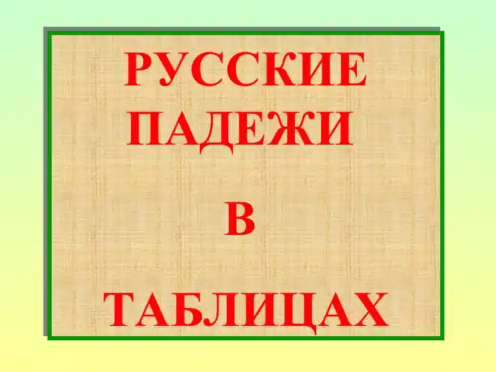 РУССКИЕ ПАДЕЖИ В ТАБЛИЦАХ
