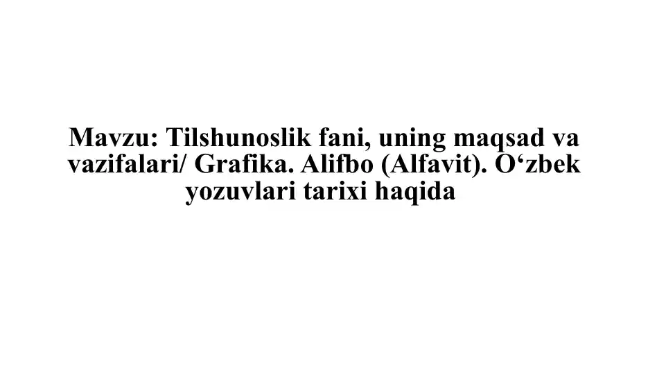 Tilshunoslik fanini, uning maqsadlari va vazifalari / Grafika. Alifbo (Alfavit). O‘zbek yozuvlari tarixi haqida