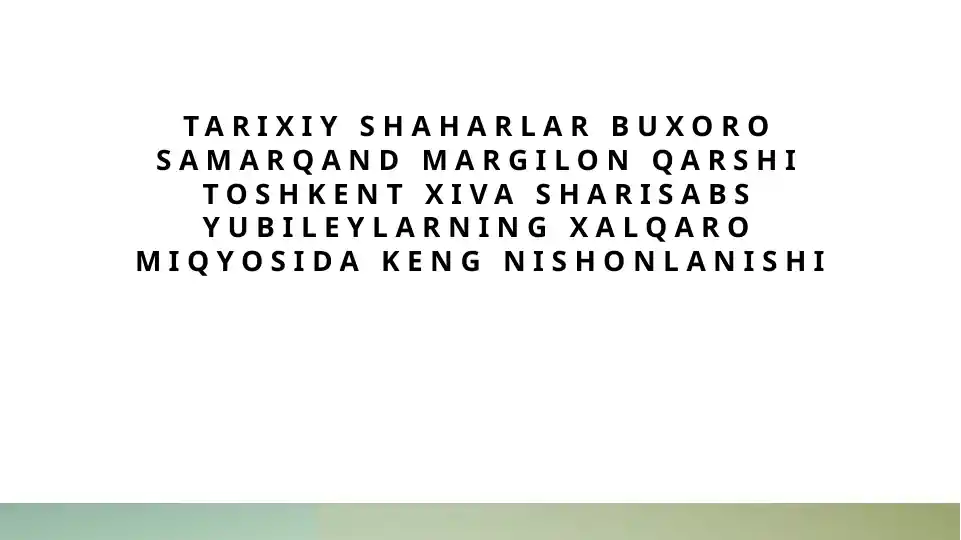 Tarixiy shaharlar buxoro samarqand margilon qarshi toshkent xiva sharisabs yubileylarning xalqaro miqyosida keng nishonlanishi