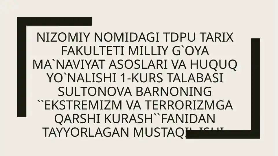 NIZOMIY NOMIDAGI TDPU TARIX FAKULTETI MILLIY G`OYA MA`NAVIYAT ASOSLARI VA HUQUQ YO`NALISHI 1-KURS TALABASI SULTONOVA BARNONING ``EKSTREMIZM VA TERRORIZMGA QARSHI KURASH``FANIDAN TAYYORLAGAN MUSTAQIL ISHI