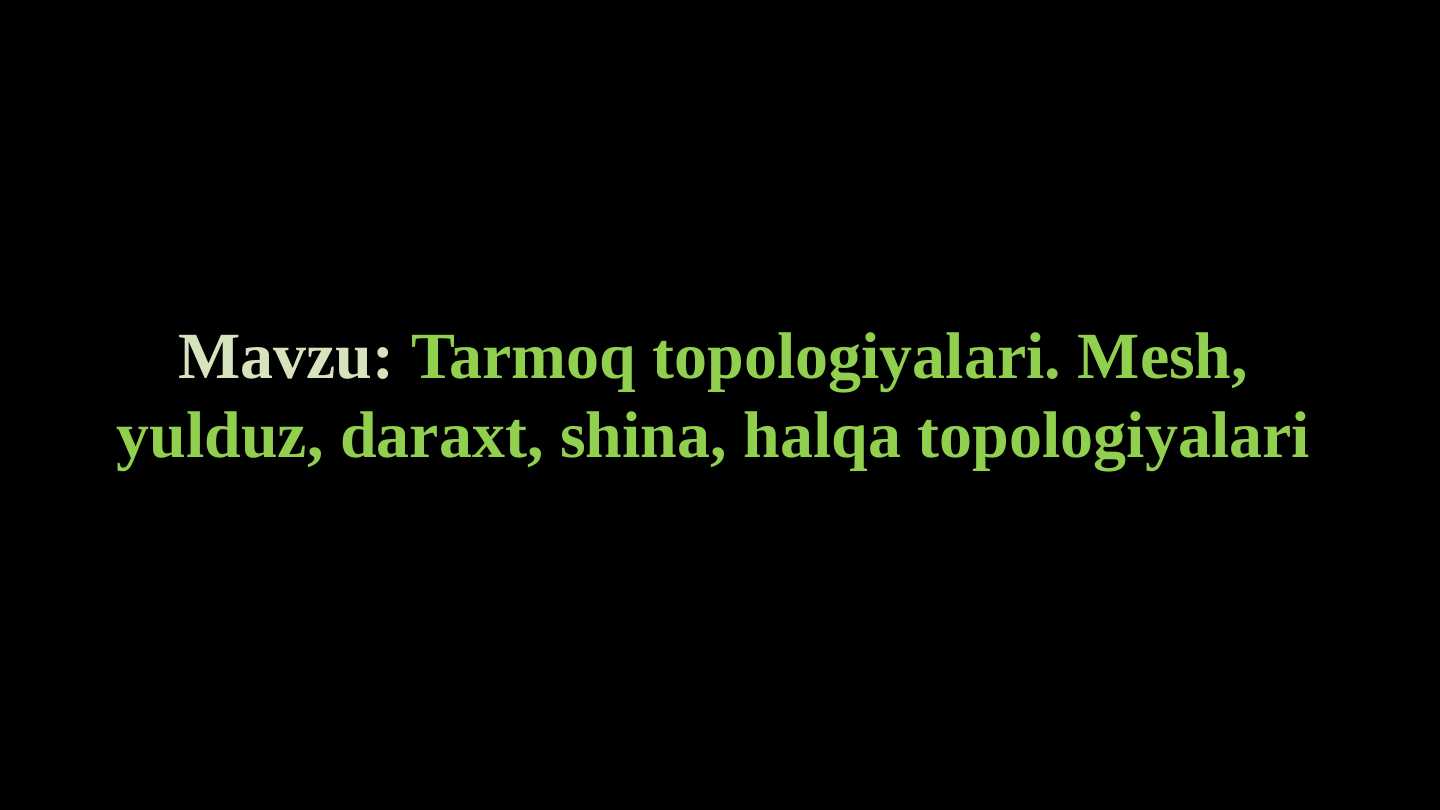 Tarmoq topologiyalari. Mesh, yulduz, daraxt, shina, halqa topologiyalari
