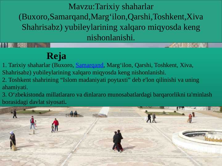 Tarixiy shaharlar (Buxoro,Samarqand,Marg‘ilon,Qarshi,Toshkent,Xiva Shahrisabz) yubileylarining xalqaro miqyosda keng nishonlanishi.
