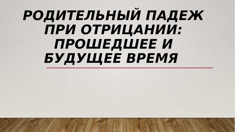 Родительный падеж при отрицании: прошедшее и будущее время