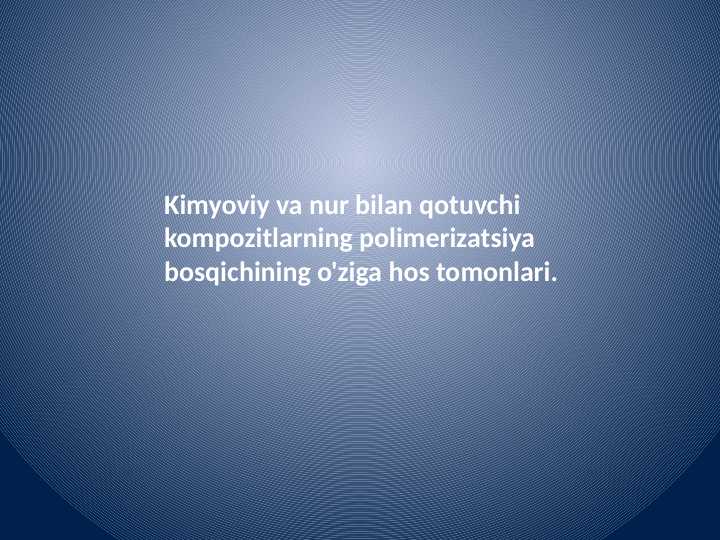 Kimyoviy va nur bilan qotuvchi kompozitlarning polimerizatsiya bosqichining
o'ziga hos tomonlari.