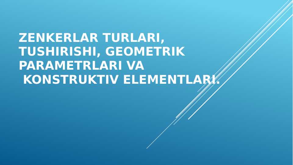 Zenkerlar turlari, tushirishi, geometrik parametrlari va konstruktiv elementlari