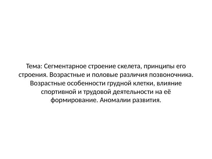 Сегментарное строение скелета, принципы его строения. Возрастные и половые различия позвоночника. Возрастные особенности грудной клетки, влияние спортивной и трудовой деятельности на её формирование. Аномалии развития