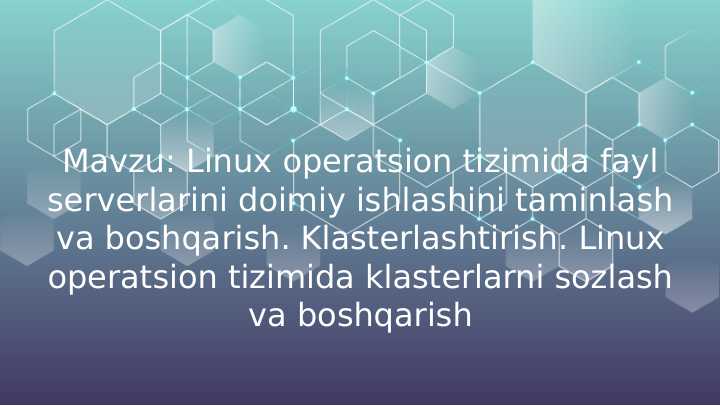 Mavzu Linux operatsion tizimida fayl serverlarini doimiy ishlashini taminlash va boshqarishKlasterlashtirish. Linux operatsion tizimida klasterlarni soz