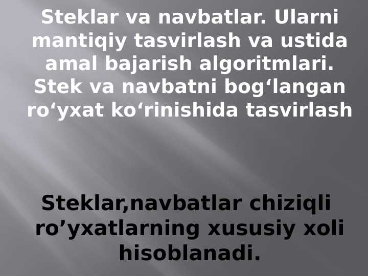 Steklar va navbatlar. Ularni mantiqiy tasvirlash va ustida amal bajarish algoritmlari. Stek va navbatni bog‘langan ro‘yxat ko‘rinishida tasvirlash