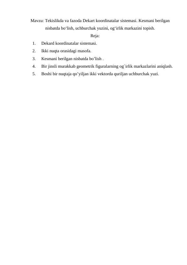 Tekislikda va fazoda Dekart koordinatalar sistemasi. Kesmani berilgan nisbatda bo‘lish, uchburchak yuzini, og‘irlik markazini topish.