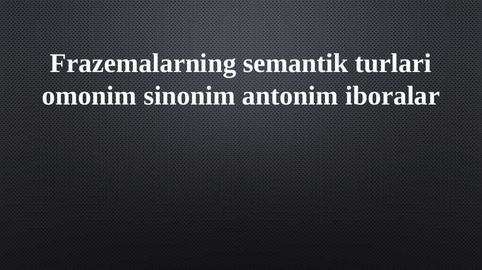 Frazemalarning semantik turlari omonim sinonim antonim iboralar