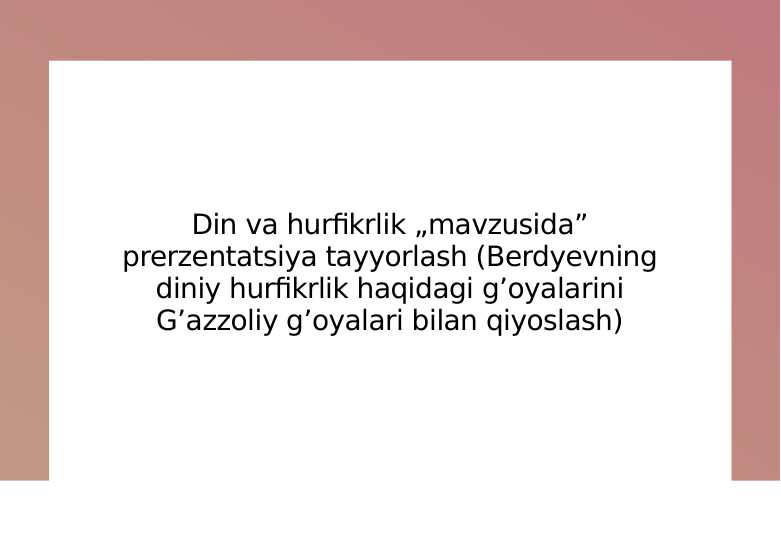Din va hurfikrlik „mavzusida” prerzentatsiya tayyorlash (Berdyevning diniy hurfikrlik haqidagi g’oyalarini G’azzoliy g’oyalari bilan qiyoslash)