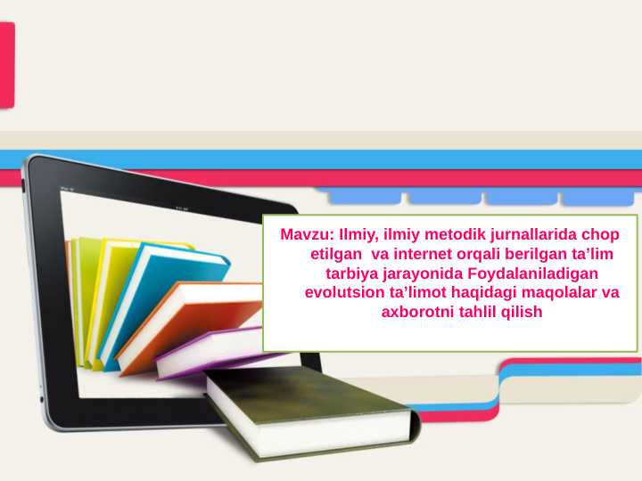 Ilmiy, ilmiy metodik jurnallarida chop etilgan  va internet orqali berilgan taʼlim tarbiya jarayonida Foydalaniladigan evolutsion taʼlimot haqidagi maqolalar va axborotni tahlil qilish
