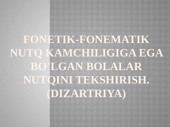 Fonetik-fonematik nutq kamchiligiga ega bo’lgan bolalar nutqini tekshirish. (Dizartriya)