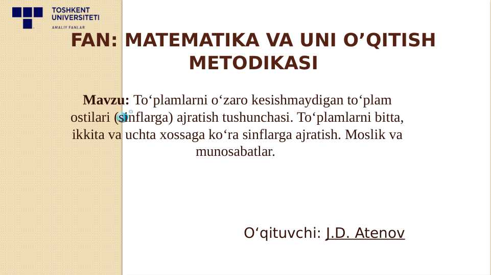 To‘plamlarni o‘zaro kesishmaydigan to‘plam ostilari (sinflarga) ajratish tushunchasi. To‘plamlarni bitta, ikkita va uchta xossaga ko‘ra sinflarga ajratish. Moslik va munosabatlar.