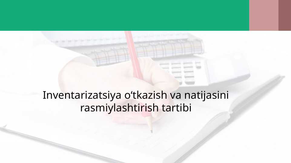 Inventarizatsiya o‘tkazish va natijasini rasmiylashtirish tartibi