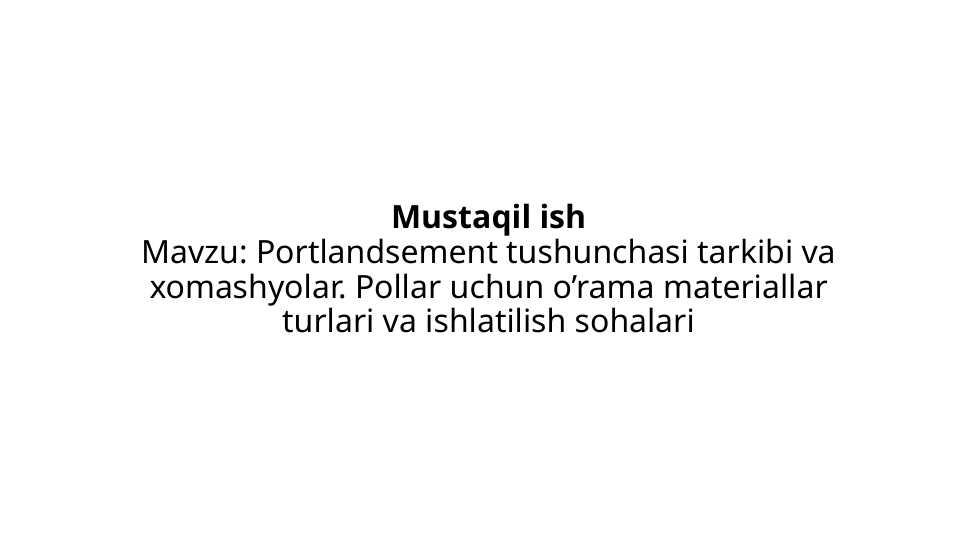 Portlandsement tushunchasi tarkibi va xomashyolar. Pollar uchun o’rama materiallar turlari va ishlatilish sohalari