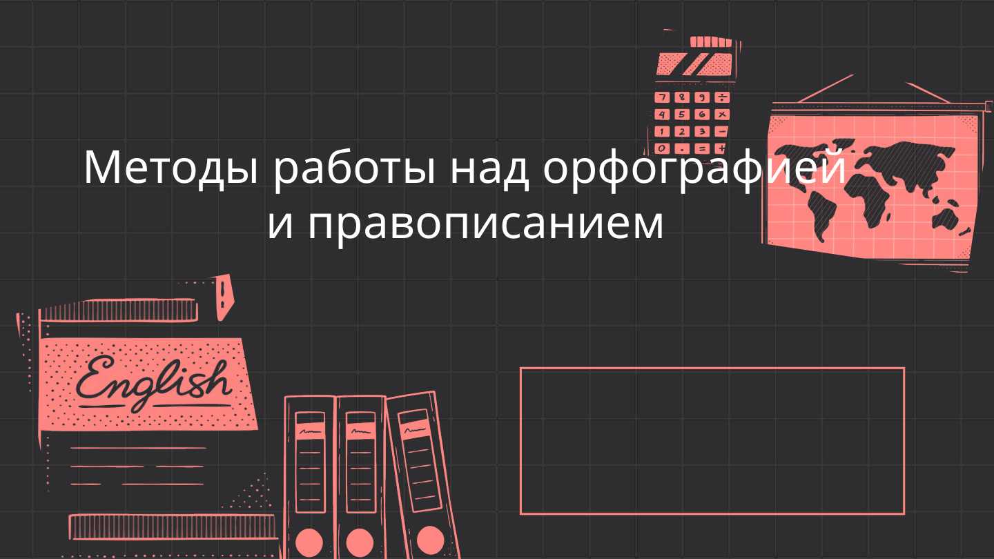 Методы работы над орфографией и правописанием