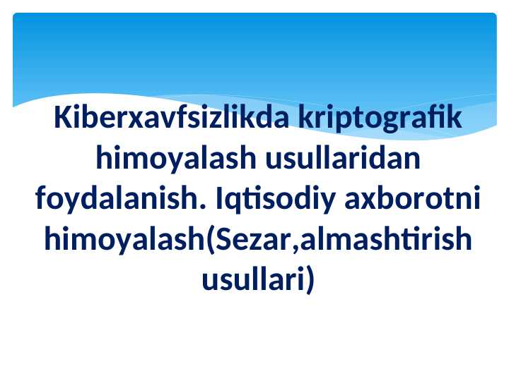 Kiberxavfsizlikda kriptografik himoyalash usullaridan foydalanish. Iqtisodiy axborotni himoyalash(Sezar,almashtirish usullari)