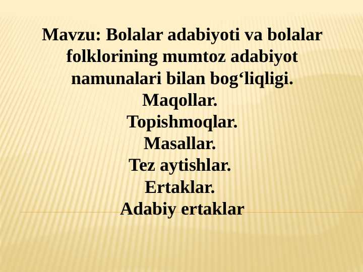 Bolalar adabiyoti va bolalar folklorining mumtoz adabiyot  namunalari bilan bog‘liqligi.  Maqollar.  Topishmoqlar. Masallar.  Tez aytishlar.  Ertaklar.  Adabiy ertaklar