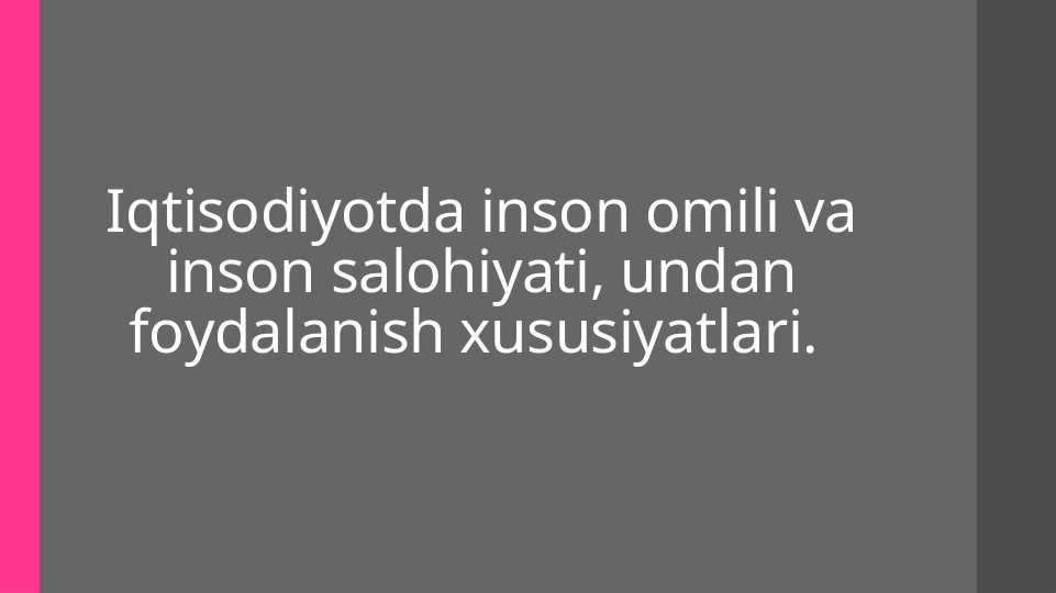 Iqtisodiyotda insоn оmili vа insоn sаlоhiyati, undаn fоydаlаnish xususiyatlari.
