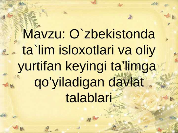 O`zbekistonda ta`lim isloxotlari va oliy yurtifan keyingi ta’limga  qo’yiladigan davlat talablari