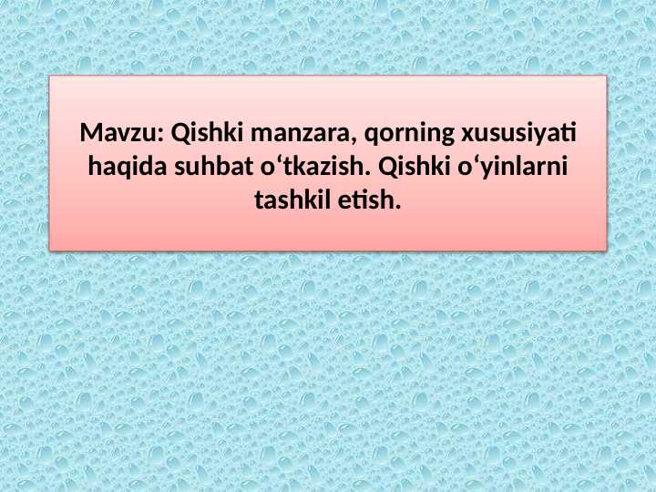 Qishki manzara, qorning xususiyati haqida suhbat o‘tkazish. Qishki o‘yinlarni tashkil etish.