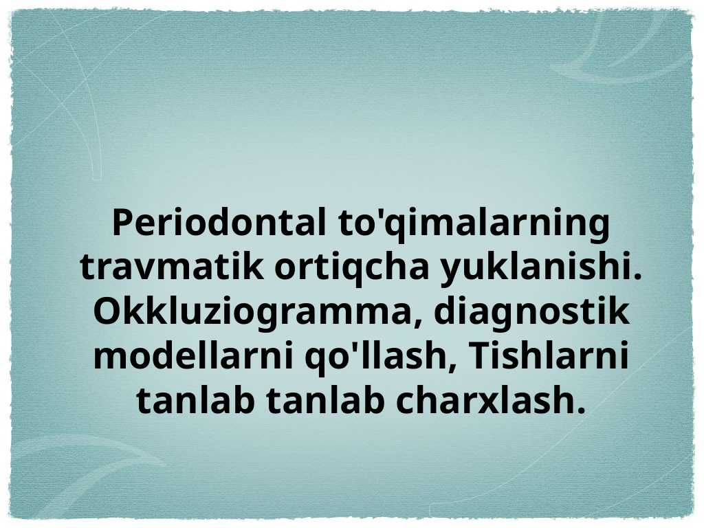 Periodontal to'qimalarning travmatik ortiqcha yuklanishi.Okkluziogramma, diagnostik modellarni qo'llash.Tishlarni tanlab tanlab charxlash.