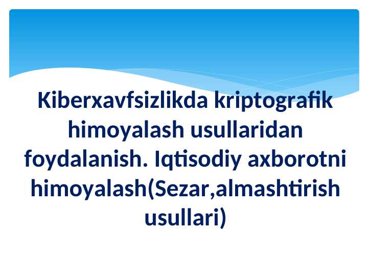 Kiberxavfsizlikda kriptografik himoyalash usullaridan foydalanish. Iqtisodiy axborotni himoyalash(Sezar,almashtirish usullari)