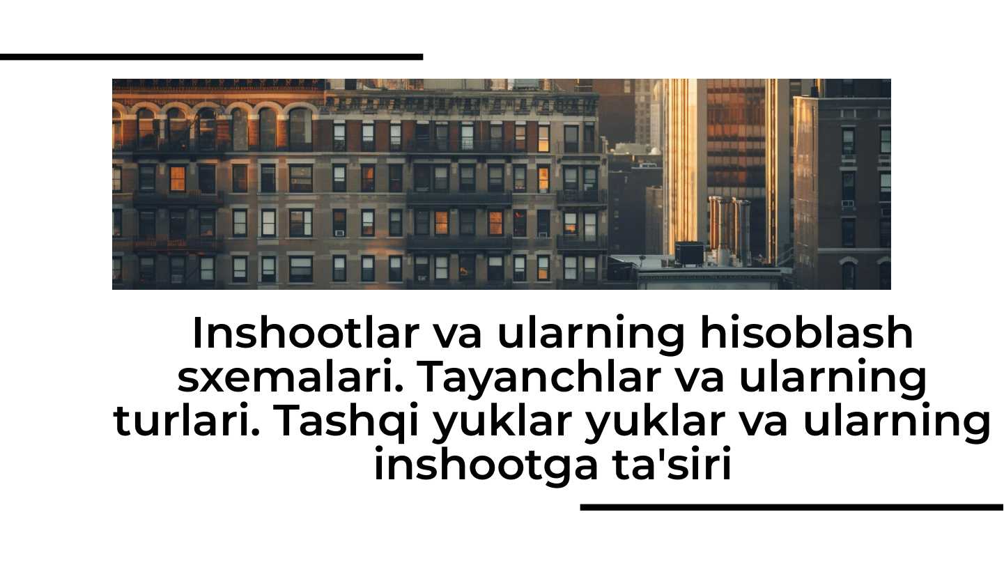 Inshootlar va ularning hisoblash sxemalari. Tayanchlar va ularning turlari. Tashqi yuklar yuklar va ularning inshootga ta'siri