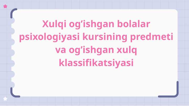 Xulqi og’ishgan bolalar psixologiyasi kursining predmeti va og’ishgan xulq klassifikatsiyasi
