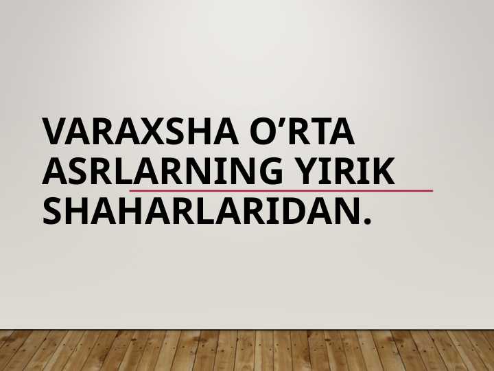 Varaxsha o’rta asrlarning yirik shaharlaridan