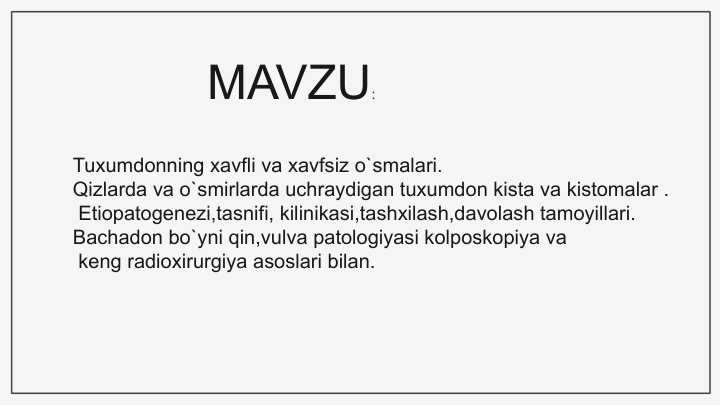 Tuxumdonning xavfli va xavfsiz o`smalari.  Qizlarda va o`smirlarda uchraydigan tuxumdon kista va kistomalar .  Etiopatogenezi,tasnifi, kilinikasi,tashxilash,davolash tamoyillari. Bachadon bo`yni qin,vulva patologiyasi kolposkopiya va  keng radioxirurgiya asoslari bilan.