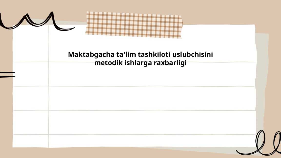 Maktabgacha ta'lim tashkiloti uslubchisini metodik ishlarga raxbarligi