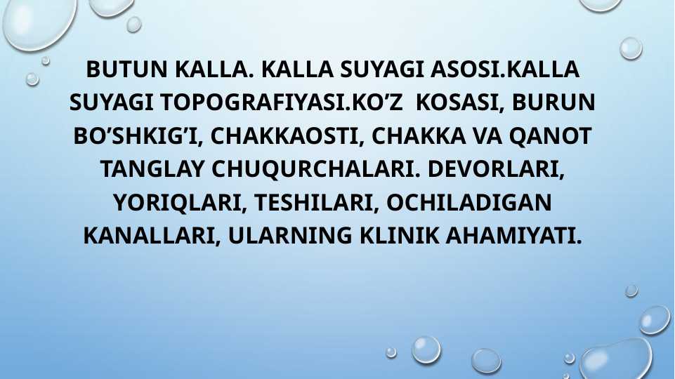 Butun kalla. Kalla suyagi asosi.kalla suyagi topografiyasi.ko’z  kosasi, burun bo’shkig’I, chakkaosti, chakka va qanot tanglay chuqurchalari. Devorlari, yoriqlari, teshilari, ochiladigan kanallari, ularning klinik ahamiyati.