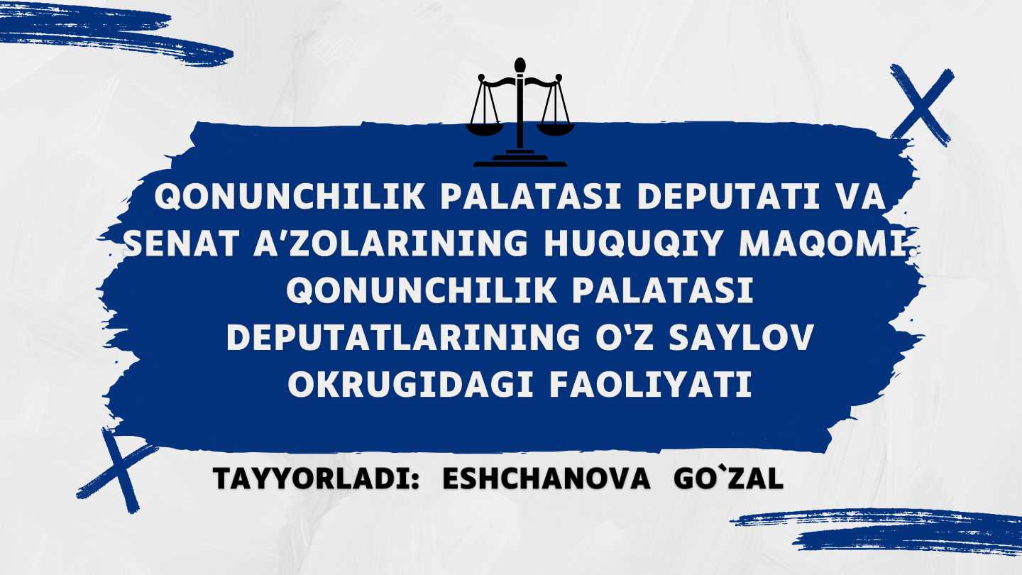 Qonunchilik  palatasi deputati va Senat a’zolarining huquqiy maqomi. Qonunchilik palatasi deputatlarining o‘z saylov okrugidagi faoliyati