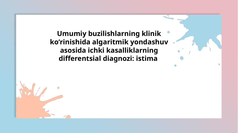 Umumiy buzilishlarning klinik ko‘rinishida algaritmik yondashuv asosida ichki kasalliklarning differentsial diagnozi: istima