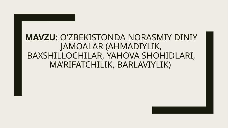 Oʻzbekistonda norasmiy diniy jamoalar (Ahmadiylik, Baxshillochilar, Yahova Shohidlari, Ma’rifatchilik, Barlaviylik)