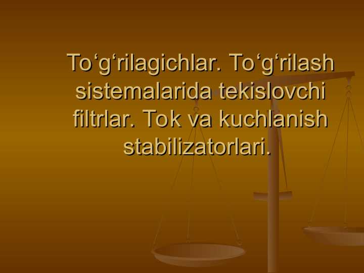 To‘g‘rilagichlar. To‘g‘rilash sistemalarida tekislovchi filtrlar. Tok va kuchlanish stabilizatorlari.