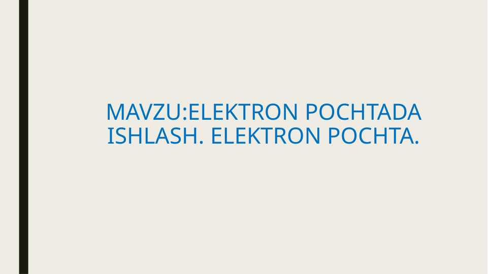 ELEKTRON POCHTADA ISHLASH. ELEKTRON POCHTA