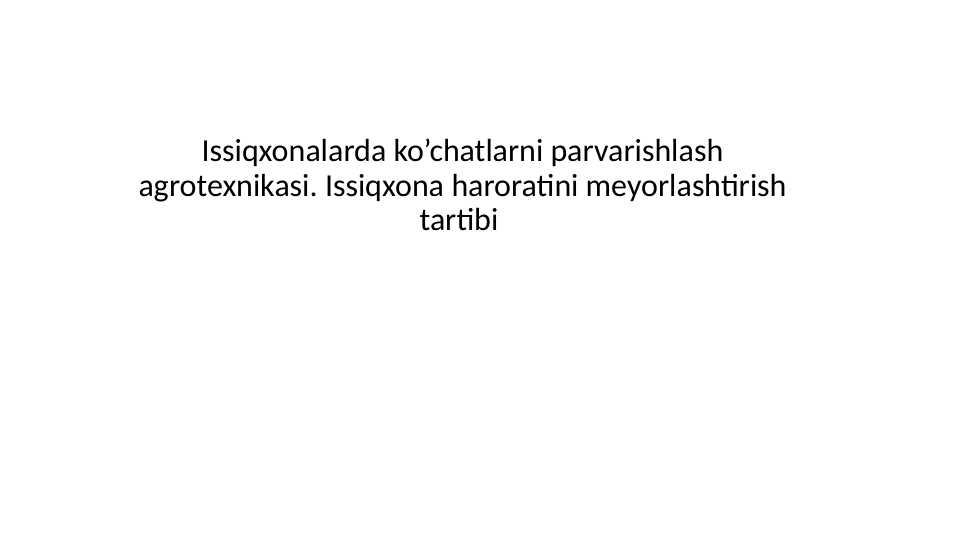 Issiqxonalarda ko’chatlarni parvarishlash agrotexnikasi. Issiqxona haroratini meyorlashtirish tartibi