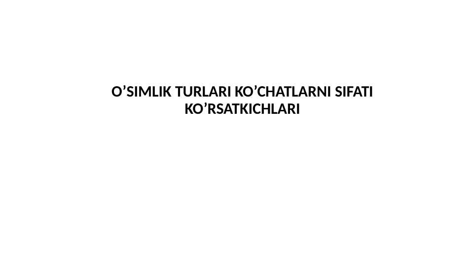 O’SIMLIK TURLARI KO’CHATLARNI SIFATI  KO’RSATKICHLARI