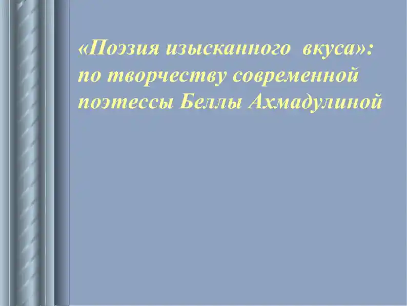 «Поэзия изысканного  вкуса» по творчеству современной поэтессы Беллы Ахмадулиной