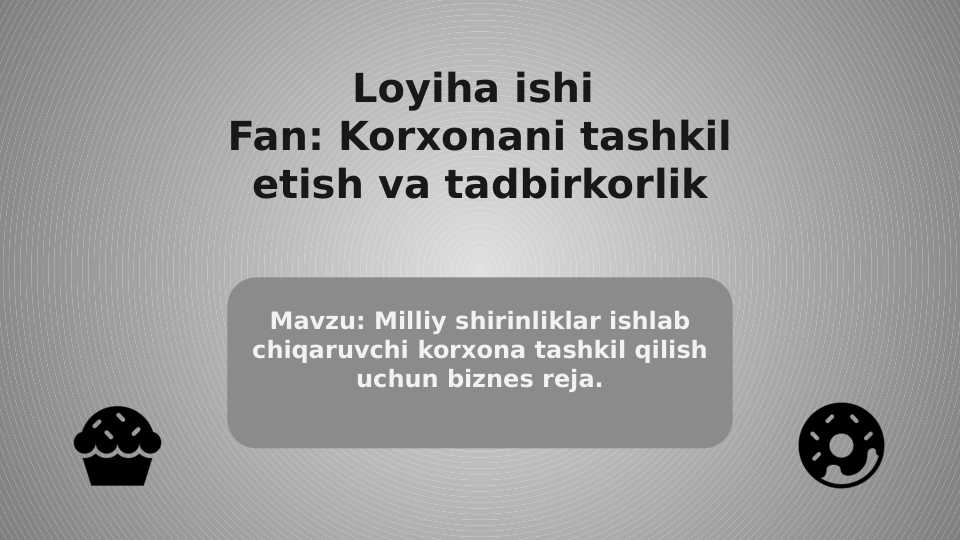 Milliy shirinliklar ishlab chiqaruvchi korxona tashkil qilish uchun biznes reja. (mavzu asosida loyiha ishi)