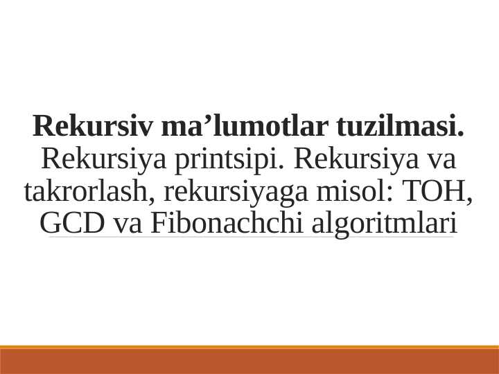 Rekursiv ma’lumotlar tuzilmasi.Rekursiya printsipi. Rekursiya va takrorlash, rekursiyaga misol, TOH, GCD va Fibonachchi algoritmlari